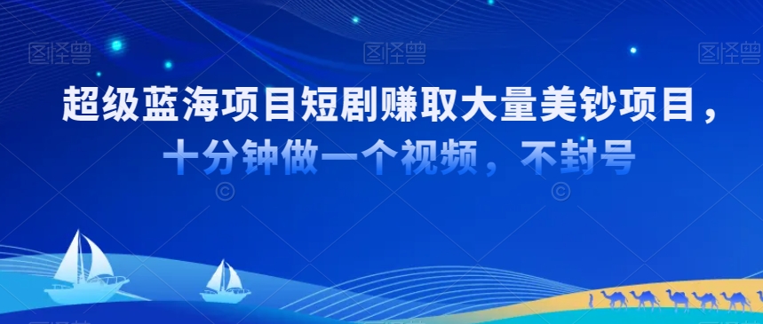 超级蓝海项目短剧赚取大量美钞项目，国内短剧出海tk赚美钞，十分钟做一个视频【揭秘】-51资源库