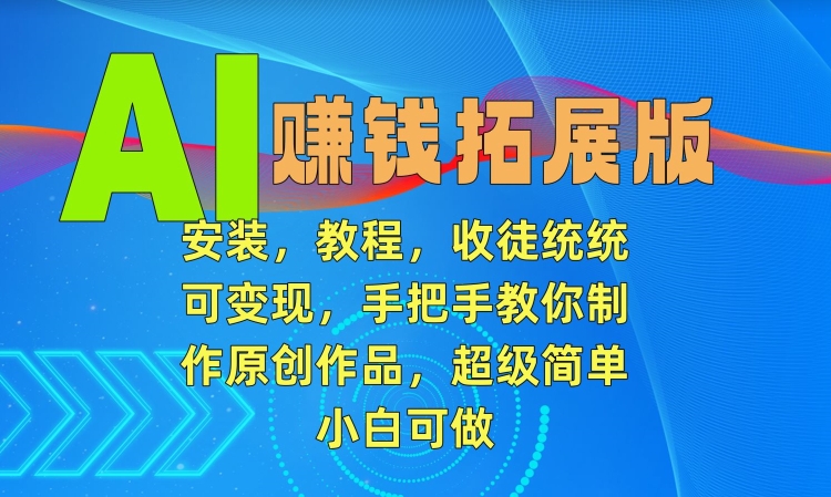 AI赚钱拓展版，安装，教程，收徒统统可变现，手把手教你制作原创作品，超级简单，小白可做【揭秘】-51资源库