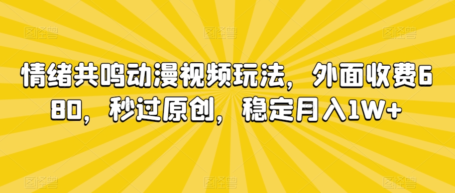情绪共鸣动漫视频玩法，外面收费680，秒过原创，稳定月入1W+【揭秘】-51资源库