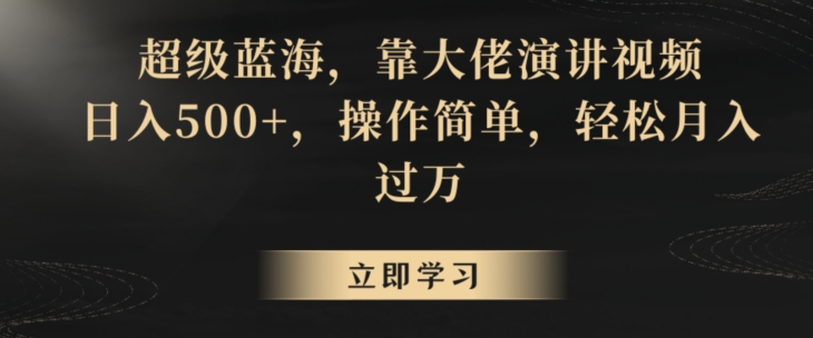 超级蓝海，靠大佬演讲视频，日入500+，操作简单，轻松月入过万【揭秘】-51资源库
