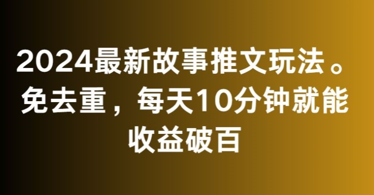 2024最新故事推文玩法，免去重，每天10分钟就能收益破百【揭秘】-51资源库