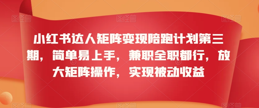 小红书达人矩阵变现陪跑计划第三期，简单易上手，兼职全职都行，放大矩阵操作，实现被动收益-51资源库