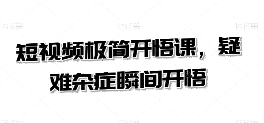 短视频极简开悟课，​疑难杂症瞬间开悟-51资源库
