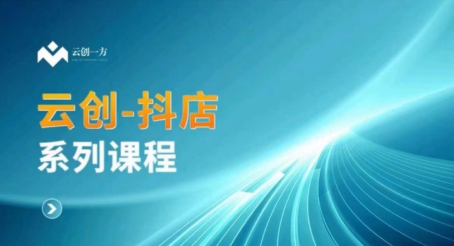 云创一方-抖店系列课，​抖店商城、商品卡、无货源等玩法-51资源库