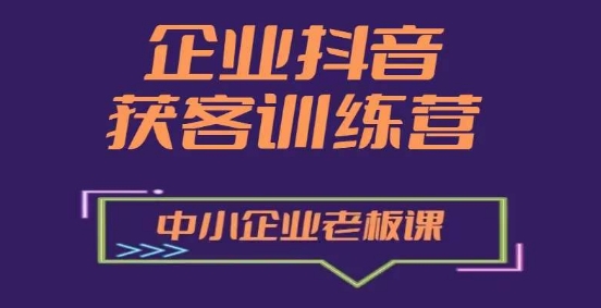 企业抖音营销获客增长训练营，中小企业老板必修课-51资源库
