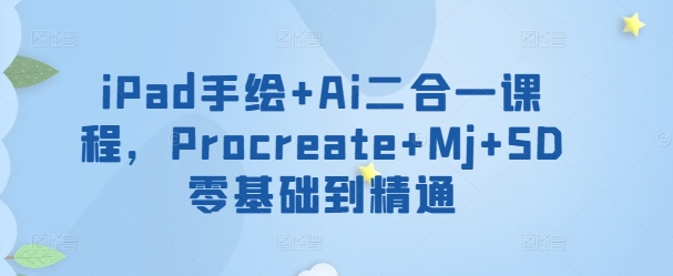 iPad手绘+Ai二合一课程，​Procreate+Mj+SD零基础到精通-51资源库