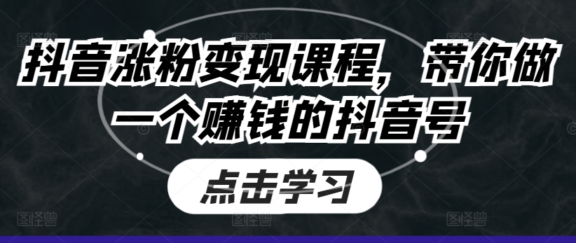 抖音涨粉变现课程，带你做一个赚钱的抖音号-51资源库