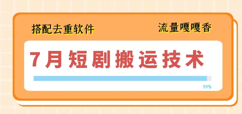 7月最新短剧搬运技术，搭配去重软件操作-51资源库