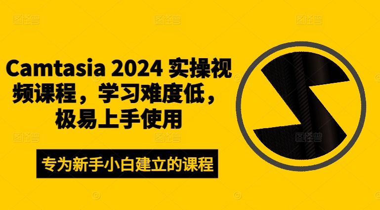 Camtasia 2024 实操视频课程，学习难度低，极易上手使用-51资源库