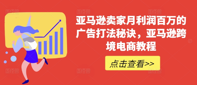 亚马逊卖家月利润百万的广告打法秘诀，亚马逊跨境电商教程-51资源库