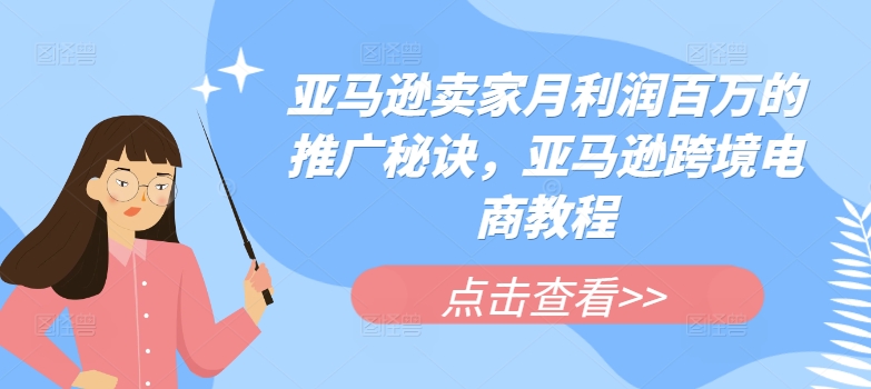 亚马逊卖家月利润百万的推广秘诀，亚马逊跨境电商教程-51资源库