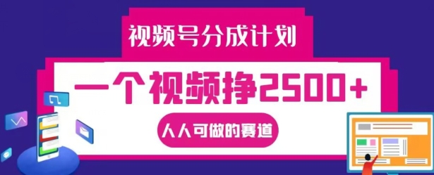 视频号分成计划，一个视频挣2500+，人人可做的赛道【揭秘】-51资源库