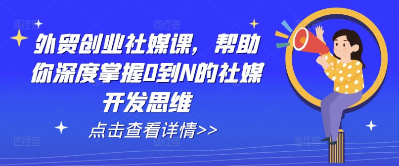 外贸创业社媒课，帮助你深度掌握0到N的社媒开发思维-51资源库