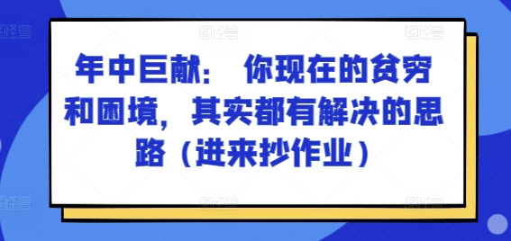 某付费文章：年中巨献： 你现在的贫穷和困境，其实都有解决的思路 (进来抄作业)-51资源库