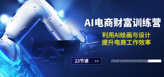 AI电商-财富训练营：利用AI绘画与设计，提升电商工作效率(23节课)-51资源库