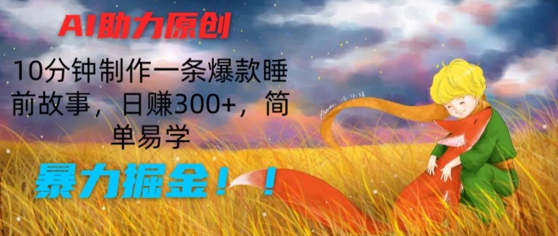 AI助力原创：10分钟制作一条爆款睡前故事，日赚300+，简单易学，暴力掘金【揭秘】-51资源库