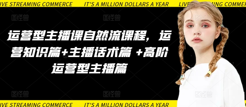 运营型主播课自然流课程，运营知识篇+主播话术篇 +高阶运营型主播篇-51资源库