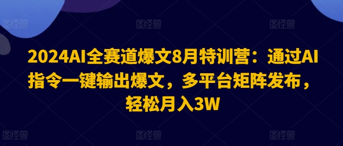 2024AI全赛道爆文8月特训营：通过AI指令一键输出爆文，多平台矩阵发布，轻松月入3W【揭秘】-51资源库