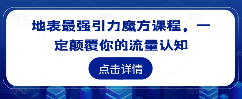 地表最强引力魔方课程，一定颠覆你的流量认知-51资源库