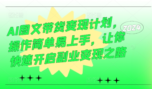 AI图文带货变现计划，操作简单易上手，让你快速开启副业变现之路-51资源库