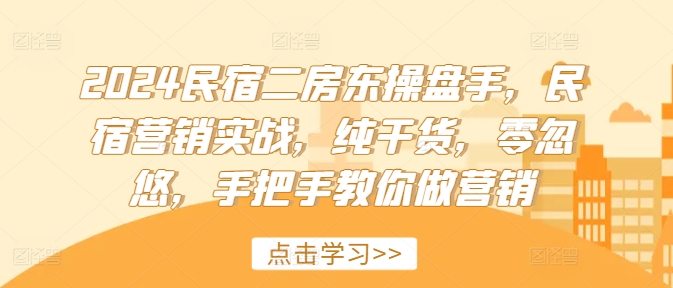 2024民宿二房东操盘手，民宿营销实战，纯干货，零忽悠，手把手教你做营销-51资源库