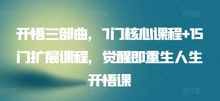 开悟三部曲，7门核心课程+15门扩展课程，觉醒即重生人生开悟课-51资源库