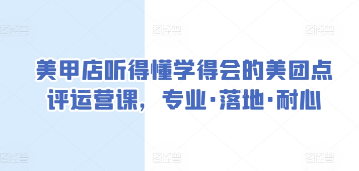 美甲店听得懂学得会的美团点评运营课，专业·落地·耐心-51资源库