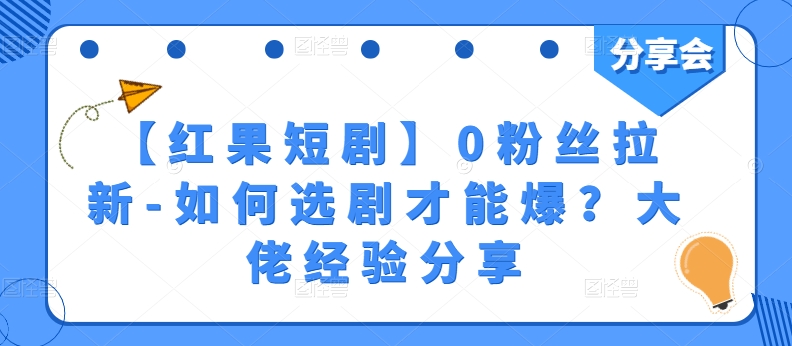 【红果短剧】0粉丝拉新-如何选剧才能爆？大佬经验分享-51资源库