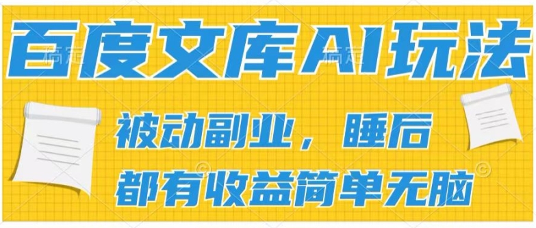 2024百度文库AI玩法，无脑操作可批量发大，实现被动副业收入，管道化收益【揭秘】-51资源库