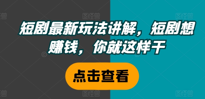 短剧最新玩法讲解，短剧想赚钱，你就这样干-51资源库