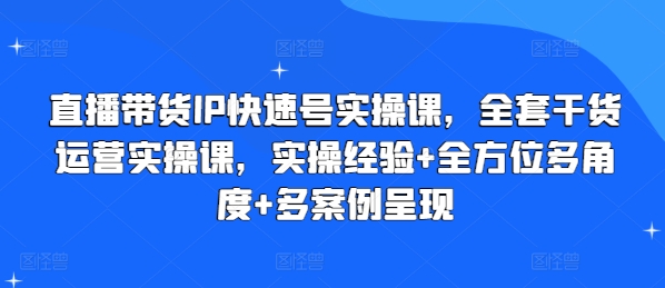 直播带货IP快速号实操课，全套干货运营实操课，实操经验+全方位多角度+多案例呈现-51资源库