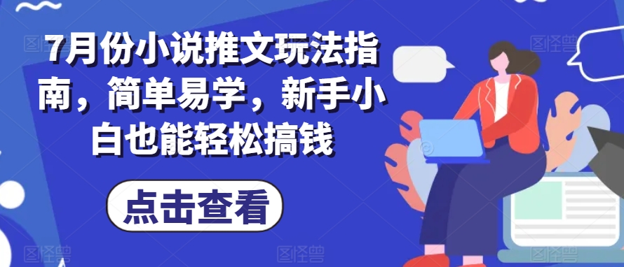 7月份小说推文玩法指南，简单易学，新手小白也能轻松搞钱-51资源库
