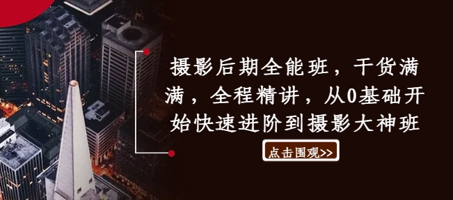 摄影后期全能班，干货满满，全程精讲，从0基础开始快速进阶到摄影大神班-51资源库