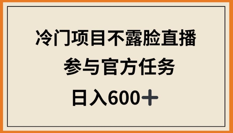 冷门项目不露脸直播，参与官方任务，日入600+【揭秘】-51资源库