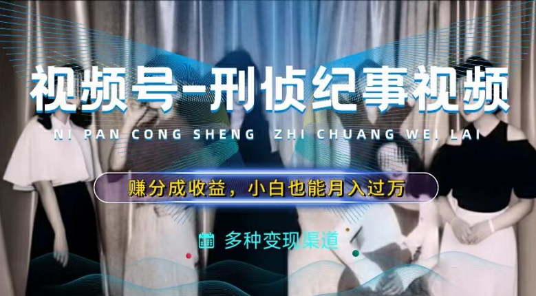 利用刑侦纪实视频，赚视频号分成计划收益，操作简单，新手小白轻松月入过万【揭秘】-51资源库