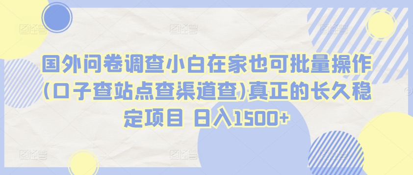 国外问卷调查小白在家也可批量操作(口子查站点查渠道查)真正的长久稳定项目 日入1500+【揭秘】-51资源库
