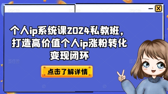 个人ip系统课2024私教班，打造高价值个人ip涨粉转化变现闭环-51资源库