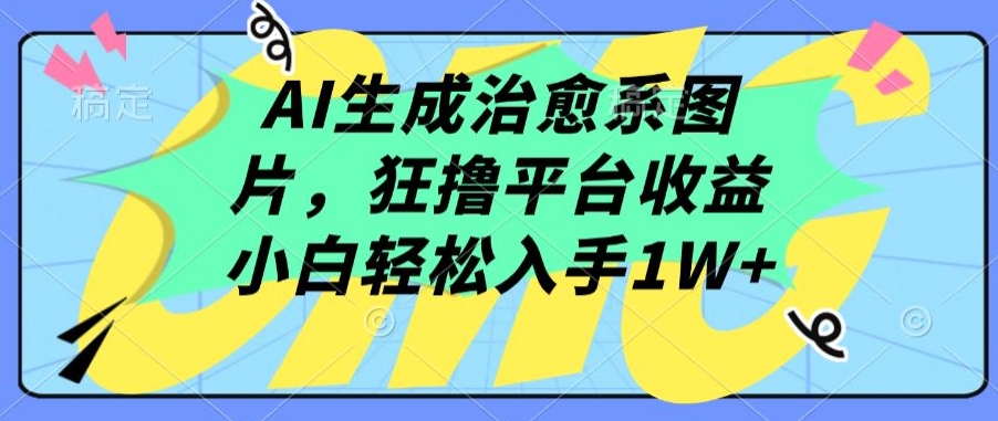 AI生成治愈系图片，狂撸平台收益，小白轻松入手1W+【揭秘】-51资源库
