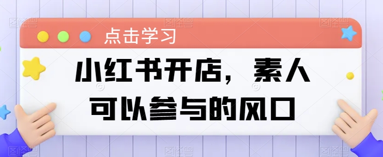 小红书开店，素人可以参与的风口-51资源库