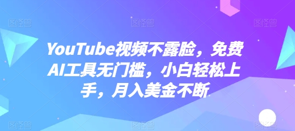 YouTube视频不露脸，免费AI工具无门槛，小白轻松上手，月入美金不断【揭秘】-51资源库