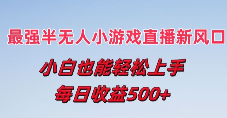 最强半无人直播小游戏新风口，小白也能轻松上手，每日收益5张【揭秘】-51资源库
