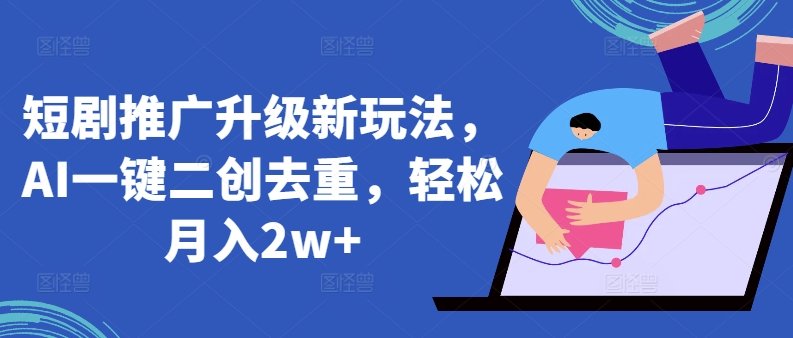 短剧推广升级新玩法，AI一键二创去重，轻松月入2w+【揭秘】-51资源库