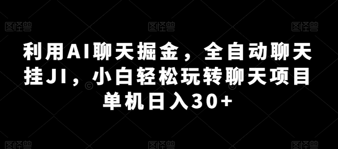 利用AI聊天掘金，全自动聊天挂JI，小白轻松玩转聊天项目 单机日入30+【揭秘】-51资源库