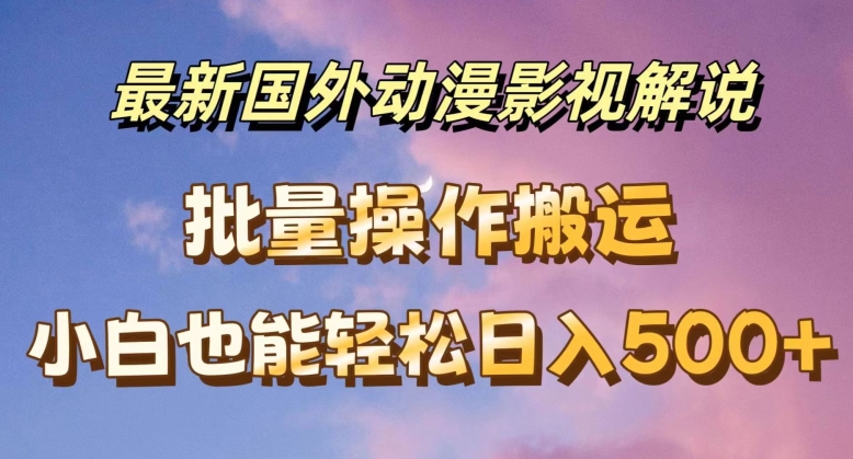 最新国外动漫影视解说，批量下载自动翻译，小白也能轻松日入500+【揭秘】-51资源库