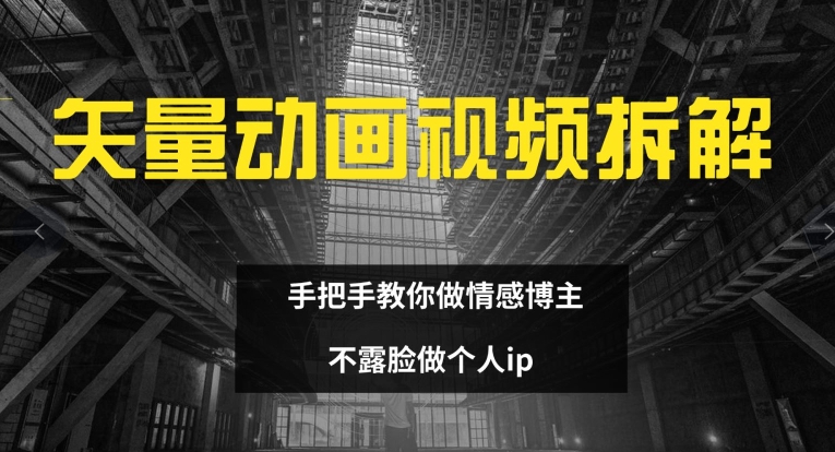 矢量动画视频全拆解 手把手教你做情感博主 不露脸做个人ip【揭秘】-51资源库