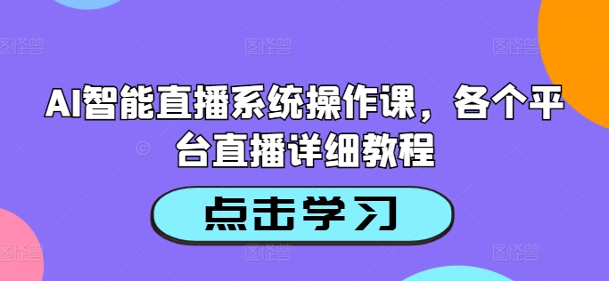 AI智能直播系统操作课，各个平台直播详细教程-51资源库