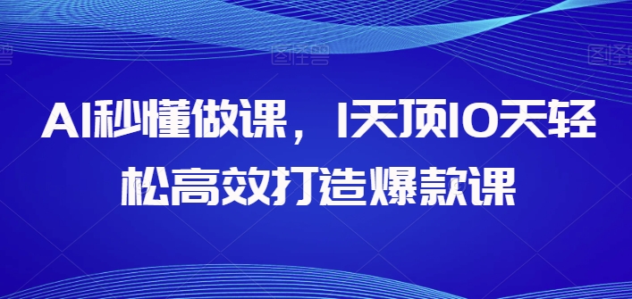 AI秒懂做课，1天顶10天轻松高效打造爆款课-51资源库