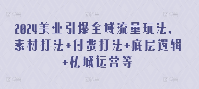2024美业引爆全域流量玩法，素材打法 付费打法 底层逻辑 私城运营等-51资源库