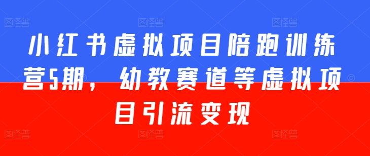小红书虚拟项目陪跑训练营5期，幼教赛道等虚拟项目引流变现-51资源库