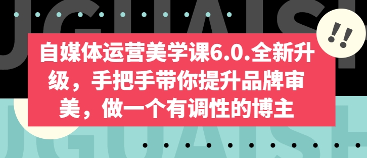 自媒体运营美学课6.0.全新升级，手把手带你提升品牌审美，做一个有调性的博主-51资源库